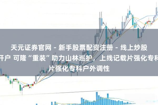 天元证券官网 - 新手股票配资注册 - 线上炒股杠杆如何开户 可隆“重装”助力山林巡护，上线记载片强化专科户外调性